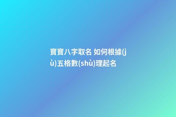 寶寶八字取名 如何根據(jù)五格數(shù)理起名